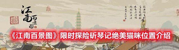江南百景圖限時探險斫琴記絕美貓咪在哪-江南百景圖限時探險斫琴記絕美貓咪位置介紹一覽
