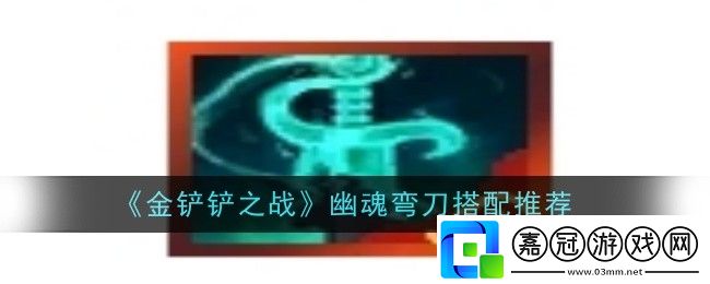 金鏟鏟之戰(zhàn)幽魂彎刀怎么搭配-金鏟鏟之戰(zhàn)幽魂彎刀搭配推薦
