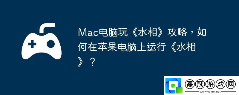 Mac電腦玩水相攻略-如何在蘋果電腦上運行水相