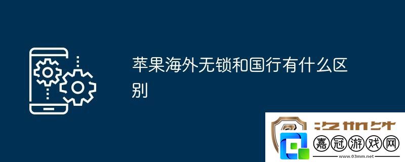 蘋果海外無(wú)鎖和國(guó)行有什么區(qū)別
