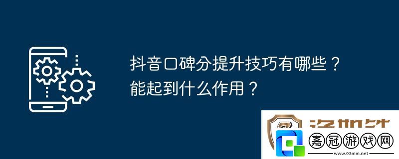 抖音口碑分提升技巧有哪些-能起到什么作用