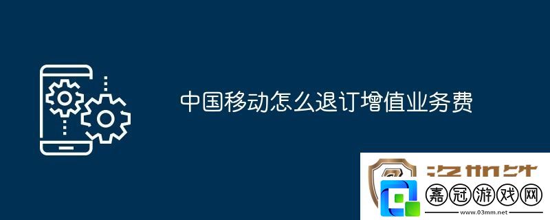 中國移動怎么退訂增值業務費