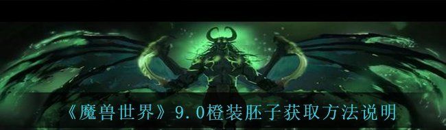 魔獸世界9.0橙裝胚子怎么獲得-9.0橙裝胚子獲取方法說明