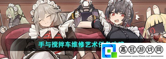 絕區零手與攪拌車維修藝術任務怎么過-手與攪拌車維修藝術任務攻略