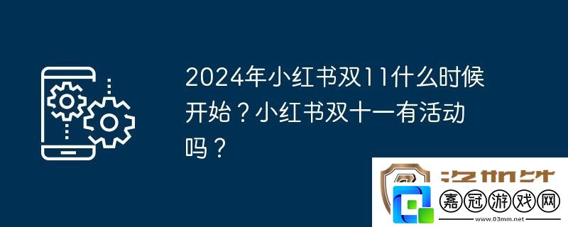 2024年小紅書雙11什么時候開始-小紅書雙十一有活動嗎