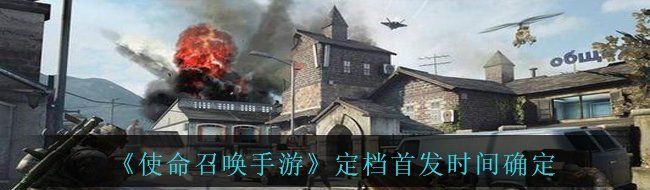 使命召喚手游上線定檔時(shí)間什么時(shí)候-定檔首發(fā)時(shí)間確定