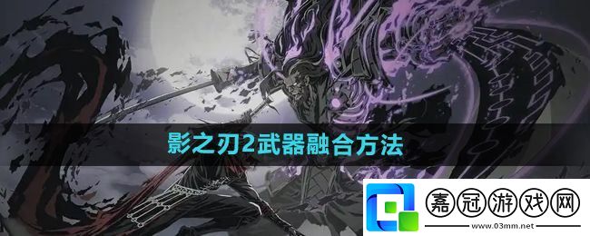 影之刃2武器怎么融合-武器融合方法