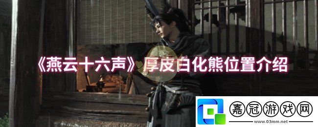 燕云十六聲厚皮白化熊位置在哪-厚皮白化熊位置介紹
