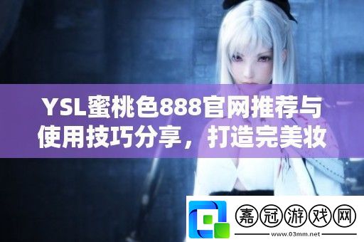 YSL蜜桃色888官推薦與使用技巧分享打造完美妝容全攻略