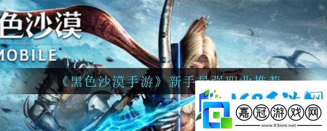 黑色沙漠手游新手最強職業推薦