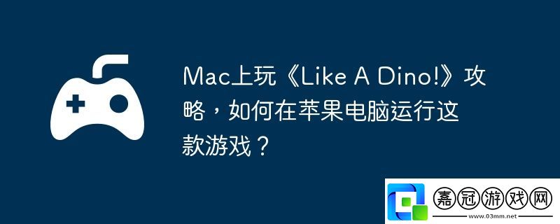 Mac上玩Like-A-Dino!攻略-如何在蘋果電腦運行這款游戲