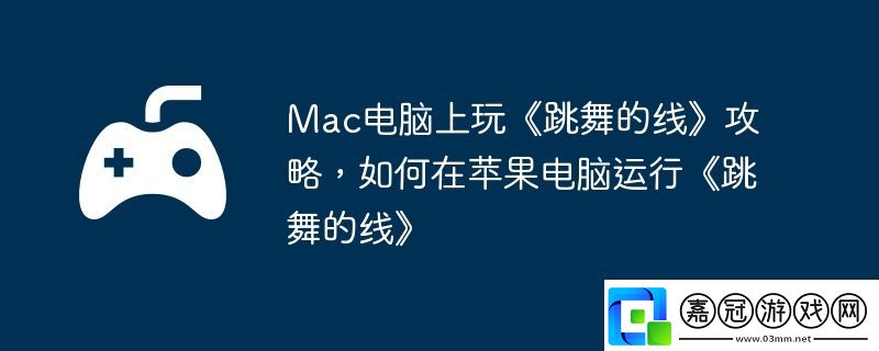 Mac電腦上玩跳舞的線攻略-如何在蘋果電腦運(yùn)行跳舞的線
