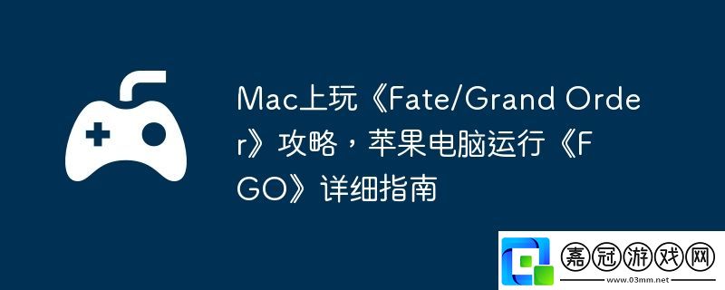 Mac上玩Fate/Grand-Order攻略-蘋果電腦運行FGO詳細指南