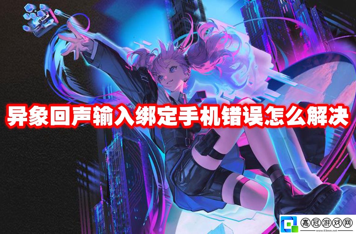 異象回聲輸入綁定手機錯誤怎么解決-異象回聲輸入綁定手機錯誤解決方法