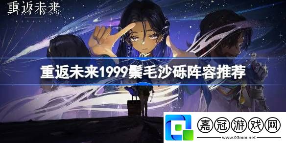 重返未來1999鬃毛沙礫陣容推薦-重返未來1999鬃毛沙礫暴擊傷害陣容怎么搭配