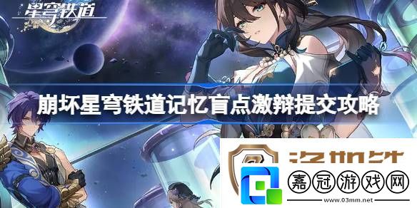崩壞星穹鐵道記憶盲點(diǎn)激辯提交怎么過崩壞星穹鐵道記憶盲點(diǎn)激辯提交攻略