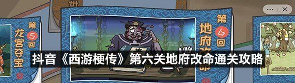 抖音西游梗傳第六關(guān)地府改命怎么過(guò)-抖音西游梗傳第六關(guān)地府改命通關(guān)攻略一覽
