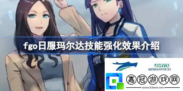 fgo日服瑪爾達技能強化效果怎么樣fgo日服瑪爾達技能強化效果介紹
