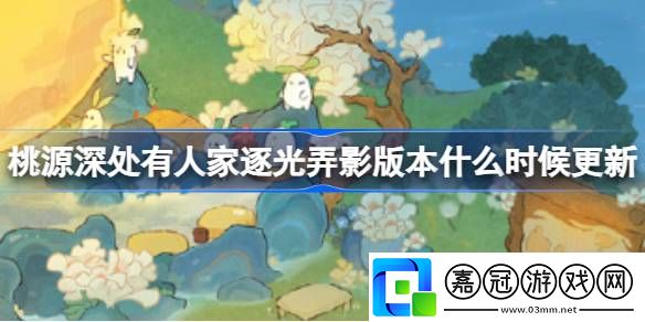 桃源深處有人家逐光弄影版本什么時候更新-桃源逐光弄影版本更新介紹