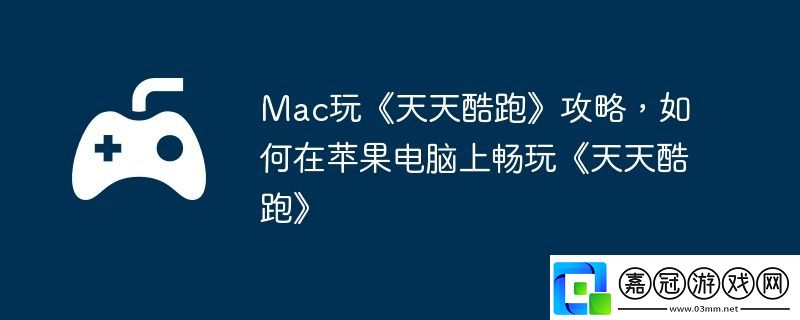 Mac玩天天酷跑攻略-如何在蘋果電腦上暢玩天天酷跑