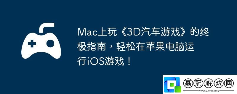 Mac上玩3D汽車游戲的終極指南-輕松在蘋果電腦運(yùn)行iOS游戲！