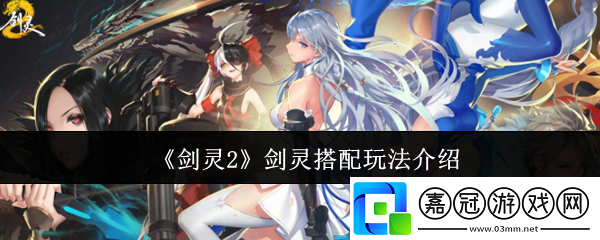 劍靈2劍靈搭配怎么玩-劍靈搭配玩法介紹