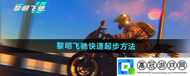 黎明飛馳怎么快速起步-快速起步方法
