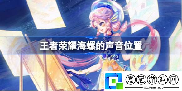 王者榮耀海螺的聲音在哪-王者榮耀海螺的聲音位置