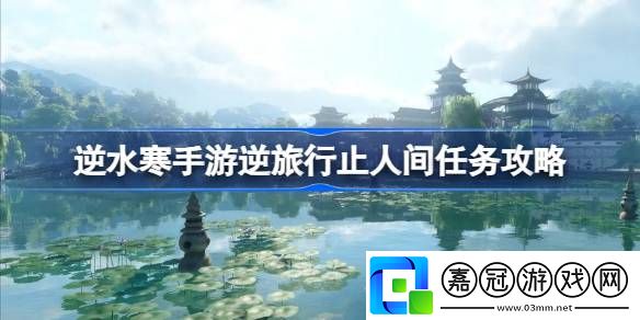 逆水寒手游逆旅行止怎么做-逆水寒手游逆旅行止人間任務攻略