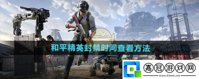 和平精英封禁時間怎么看-封禁時間查看方法