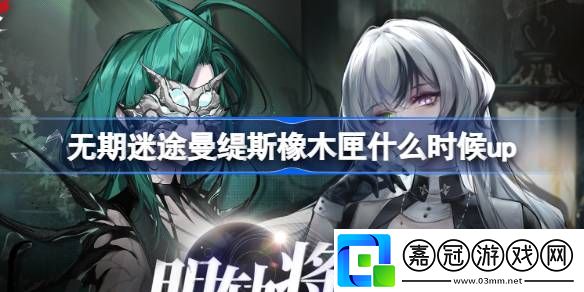 無期迷途曼緹斯橡木匣什么時候up-明軌將追定向追蹤卡池介紹