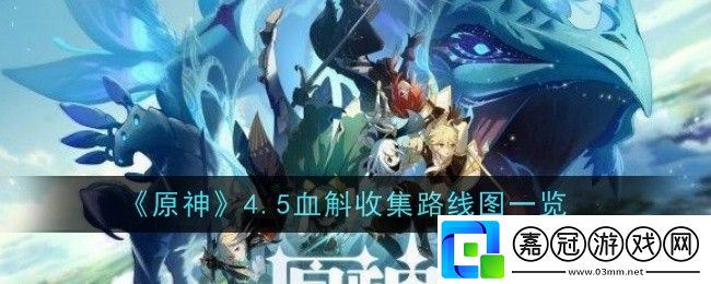 原神4.5血斛怎么收集-原神4.5血斛收集路線圖一覽