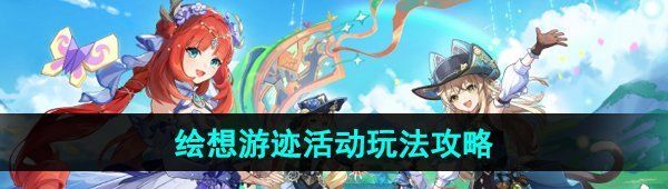 原神4.8繪想游跡活動怎么玩-4.8繪想游跡活動玩法攻略