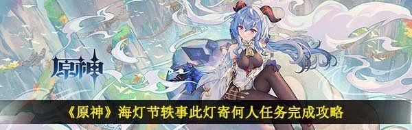 原神此燈寄何人任務怎么做-海燈節軼事此燈寄何人任務完成攻略