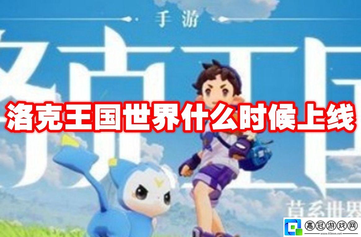 洛克王國世界什么時候上線-洛克王國世界上線時間