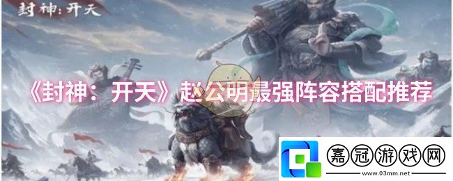 封神：開天趙公明陣容怎么搭配-趙公明最強陣容搭配推薦
