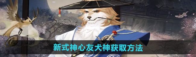 陰陽師新式神心友犬神如何獲得-新式神心友犬神獲取方法