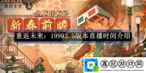 重返未來：19992.5版本直播時間介紹-重返未來：1999春節前瞻直播什么時候