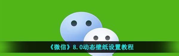 微信8.0動態壁紙怎么設置-8.0動態壁紙設置教程