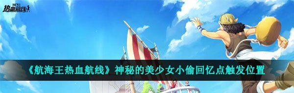 航海王熱血航線回憶點(diǎn)神秘的美少女小偷在哪-神秘的美少女小偷回憶點(diǎn)觸發(fā)位置