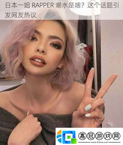日本一姐RAPPER潮水是啥這個話題引發友熱議