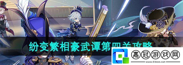 原神紛變繁相豪武譚第四關(guān)怎么過(guò)-紛變繁相豪武譚第四關(guān)攻略