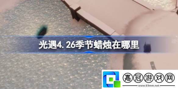 光遇4.26季節(jié)蠟燭在哪里-光遇4月26日季節(jié)蠟燭位置攻略