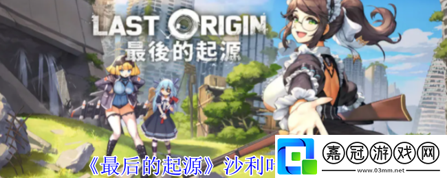 最后的起源沙利葉有什么技能-沙利葉技能介紹