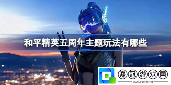 和平精英五周年主題玩法有哪些