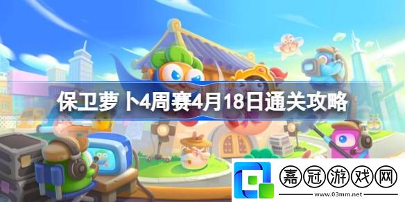 保衛蘿卜4周賽4.18怎么過-保衛蘿卜4周賽4月18日通關攻略2024