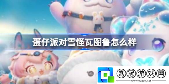 蛋仔派對雪怪瓦圖魯怎么樣-蛋仔派對雪怪瓦圖魯介紹