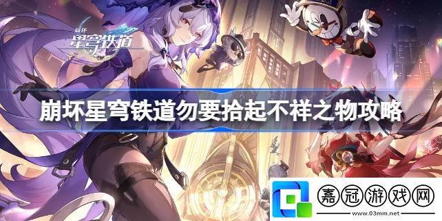 崩壞星穹鐵道勿要拾起不祥之物怎么達成-崩壞星穹鐵道勿要拾起不祥之物攻略